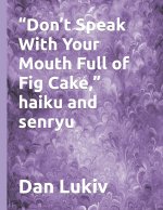 Don't Speak With Your Mouth Full of Fig Cake, haiku and senryu