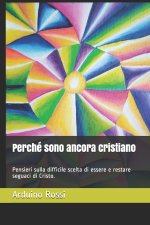 Perché sono ancora cristiano: Pensieri sulla difficile scelta di essere e restare seguaci di Cristo.