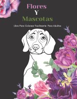 Flores Y Mascotas Libro Para Colorear Facilmente Para Adultos: Dise?os Grandes Y Fáciles Para Personas Mayores O Para Principiantes...Personas Mayores
