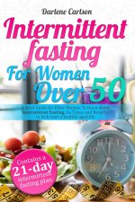 Intermittent Fasting for Women over 50: A Brief Guide for Elder Women To learn about Intermittent Fasting, Its Types and Benefits to kick start a heal