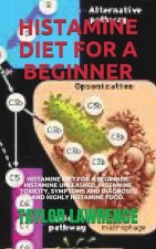 Histamine Diet for a Beginner: Histamine Diet for a Beginner: Histamine Unleashed, Histamine Toxicity, Symptoms and Diagnosis, and Highly Histamine F