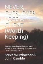NEVER, EVER, EVER LOSE A CLIENT (WORTH KEEPING)
