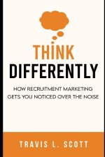 Think Differently: How Recruitment Marketing Gets You Noticed Over the Noise