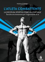 atleta combattente. La disciplina sportiva come via spirituale. Tecniche ed orientamenti per il superamento di sé
