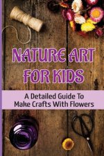 Nature Art For Kids: A Detailed Guide To Make Crafts With Flowers