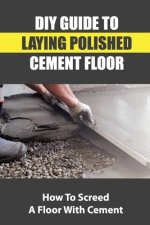 DIY Guide To Laying Polished Cement Floor: How To Screed A Floor With Cement