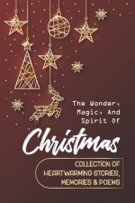 The Wonder, Magic, And Spirit Of Christmas: Collection Of Heartwarming Stories, Memories & Poems
