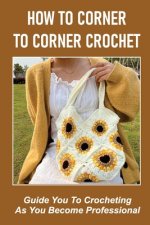 How To Corner To Corner Crochet: Guide You To Crocheting As You Become Professional.