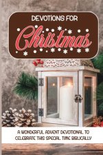Devotions For Christmas: A Wonderful Advent Devotional To Celebrate This Special Time Biblically