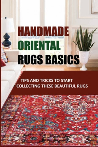 Handmade Oriental Rugs Basics: Tips And Tricks To Start Collecting These Beautiful Rugs