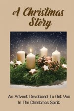 A Christmas Story: An Advent Devotional To Get You In The Christmas Spirit