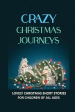 Crazy Christmas Journeys: Lovely Christmas Short Stories For Children Of All Ages