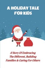 A Holiday Tale For Kids: A Story Of Embracing The Different, Building Families & Caring For Others
