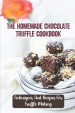 The Homemade Chocolate Truffle Cookbook: Techniques And Recipes For Truffle Making
