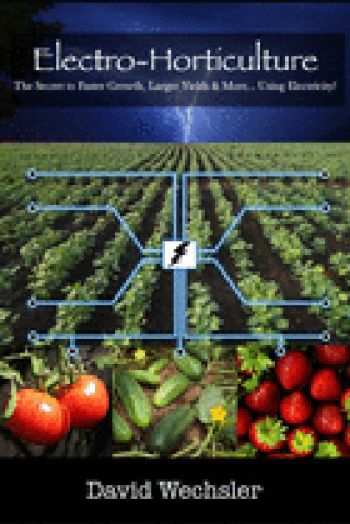 Electro-Horticulture: The Secret to Faster Growth, Larger Yields & More... Using Electricity! (Joelle Schoenherr,William Perry,David Wechsler)(Carte
