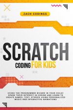 Scratch Coding for Kids: Evoke the Programmer Wizard in Your Child! Spark Their Interest in Coding and Learn to Create Games, Text, Stories Usi