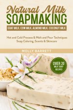 Natural Milk Soapmaking: Goat Milk, Cow Milk, Almond Milk, Coconut Milk - Hot and Cold Process & Melt and Pour Techniques Soap Coloring, Scents
