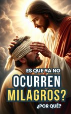 ?Es que ya no ocurren Milagros? ?Por qué?: Historias Extraordinarias de MILAGROS por la FE