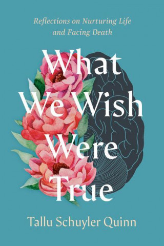 What We Wish Were True: Reflections on Nurturing Life and Facing Death