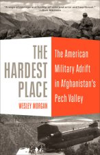 The Hardest Place: The American Military Adrift in Afghanistan's Pech Valley