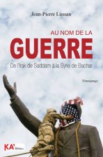 Au nom de la guerre: De l'Irak de Saddam A la Syrie de Bachar