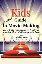 Kids Guide to Movie Making: How kids can produce & direct movies that audiences will love