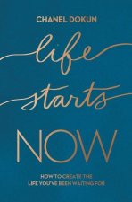 Life Starts Now: How to Create the Life You've Been Waiting for