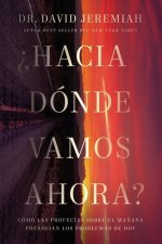 ?Hacia Dónde Vamos Ahora?: Cómo Las Profecías Sobre El Ma?ana Presagian Los Problemas de Hoy