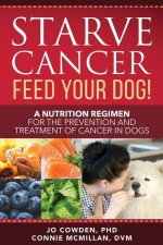 Starve Cancer Feed Your Dog! A Nutrition Regimen for the Prevention and Treatment of Cancer in Dogs