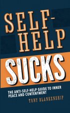 Self-Help Sucks! The Anti-Self-Help Guide to Inner Peace and Contentment