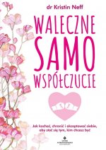 Waleczne samowspółczucie. Jak kochać, chronić i akceptować siebie, aby stać się tym, kim chcesz być