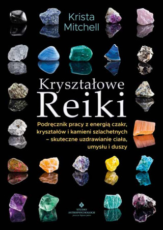 Kryształowe Reiki. Podręcznik pracy z energią czakr, kryształów i kamieni szlachetnych - skuteczne uzdrawianie ciała, umysłu i duszy