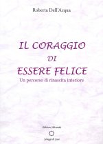coraggio di essere felice. Un percorso di rinascita interiore