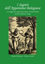 segreti dell'Appennino bolognese. Un viaggio da Casalecchio di Reno a Porretta Terme tra miti tradizioni e magie