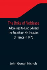 Boke of Noblesse; Addressed to King Edward the Fourth on His Invasion of France in 1475