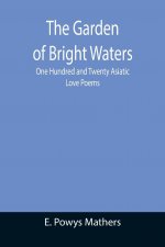 Garden of Bright Waters; One Hundred and Twenty Asiatic Love Poems