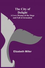City of Delight; A Love Drama of the Siege and Fall of Jerusalem