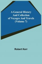General History and Collection of Voyages and Travels (Volume 7)