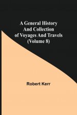 General History and Collection of Voyages and Travels (Volume 8)