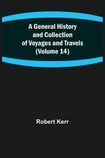 General History and Collection of Voyages and Travels (Volume 14)