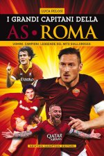 grandi capitani dell'AS Roma. Uomini. Campioni. Leggende del mito giallorosso