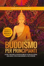 Buddismo per principianti. Capire e praticare la filosofia buddista per una vita serena, senza ansia e stress raggiungendo la pace interiore. Con eser
