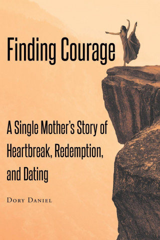 Finding Courage: A Single Mother's Story of Heartbreak, Redemption, and Dating