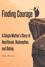 Finding Courage: A Single Mother's Story of Heartbreak, Redemption, and Dating
