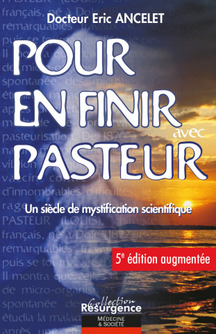 Pour en finir avec Pasteur 5e édition - Un siècle de mystification scientifique