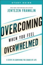 Overcoming When You Feel Overwhelmed Study Guide - 5 Steps to Surviving the Chaos of Life