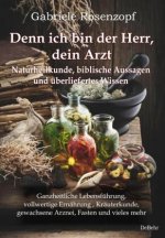 Denn ich bin der Herr, dein Arzt - Naturheilkunde, biblische Aussagen und überliefertes Wissen Ganzheitliche Lebensführung, vollwertige Ernährung , Kr