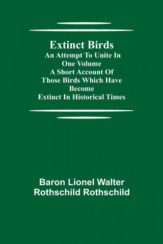 Extinct Birds; An attempt to unite in one volume a short account of those Birds which have become extinct in historical times