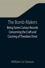 Bomb-Makers;Being Some Curious Records Concerning the Craft and Cunning of Theodore Drost, an Enemy Alien in London, Together with Certain Revelations