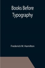 Books Before Typography; A Primer of Information About the Invention of the Alphabet and the History of Book-Making up to the Invention of Movable Typ